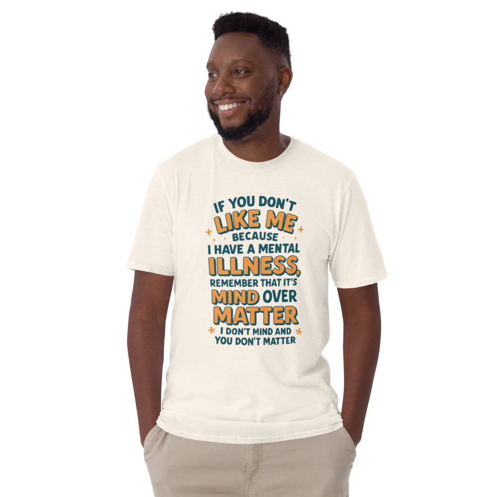 IF YOU DON'T LIKE ME BECAUSE I HAVE A MENTAL ILLNESS REMEMBER THAT IT'S MIND OVER MATTER I DON'T  MIND AND YOU DON'T MATTER