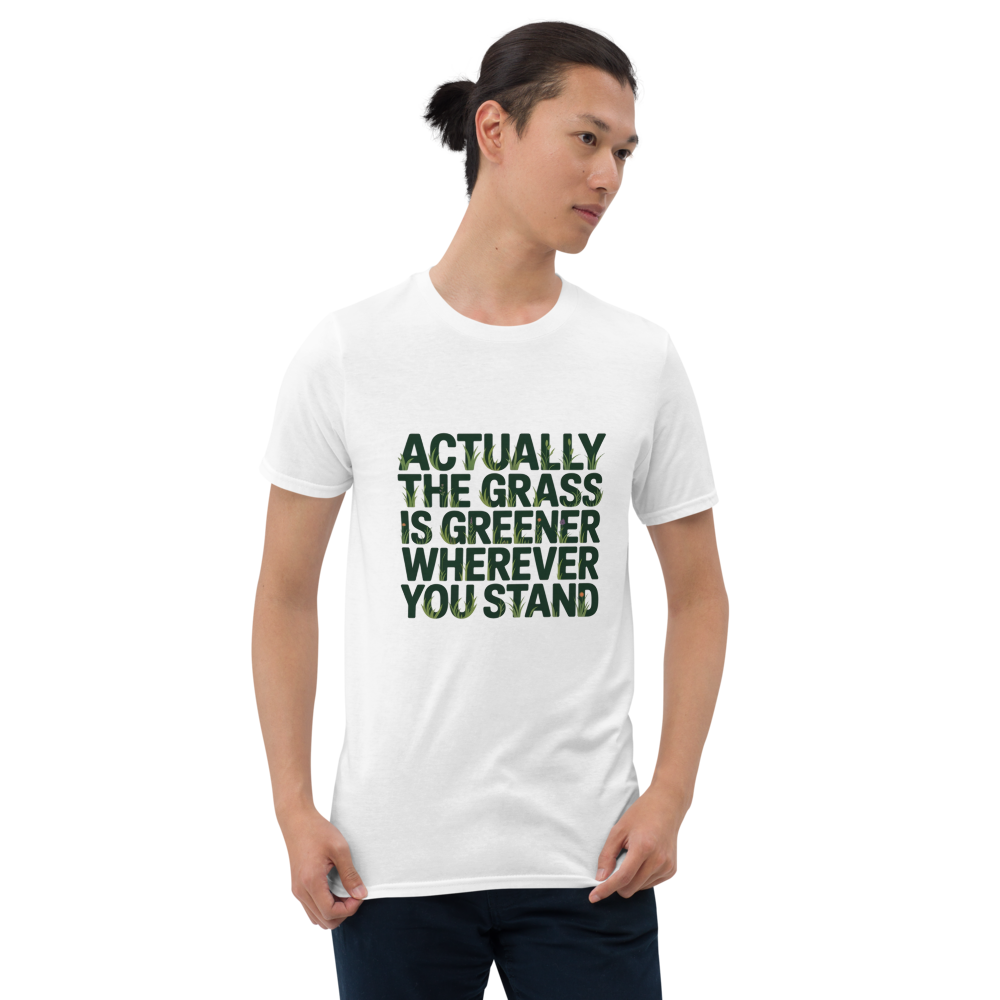 ACTUALLY THE GRASS IS GREENER WHEREVER YOU STAND