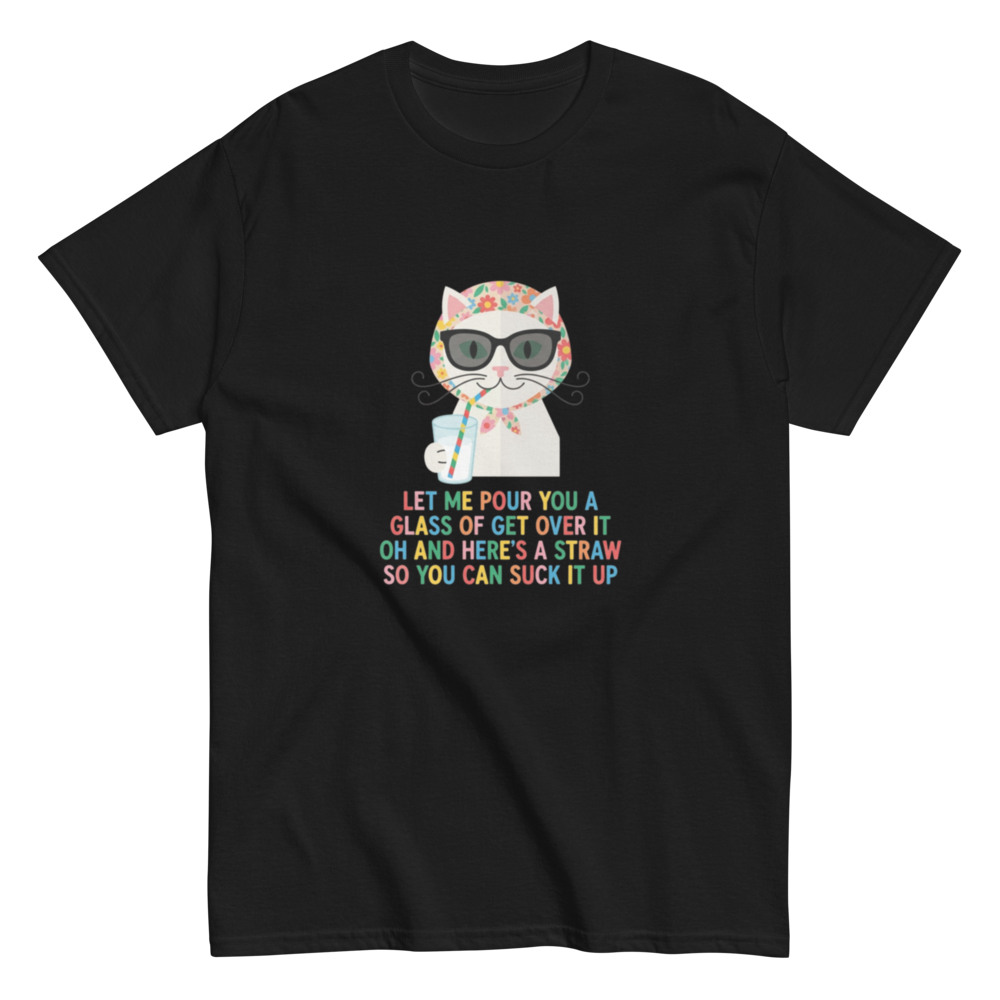 Let Me Pour You A Glass Of Get Over It Oh And Here's A Straw So You Can Suck It Up