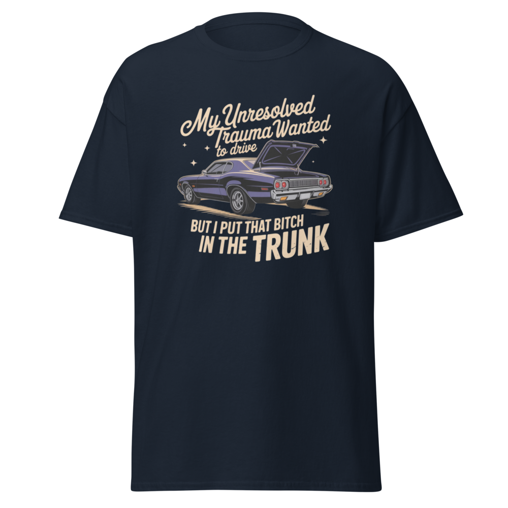 My unresolved trauma wanted to drive but I put that bitch in the trunk