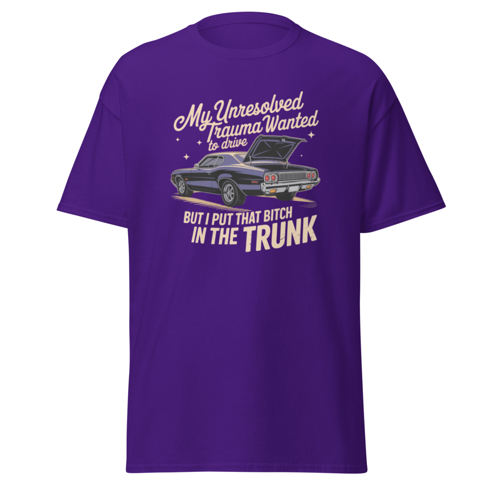 My unresolved trauma wanted to drive but I put that bitch in the trunk