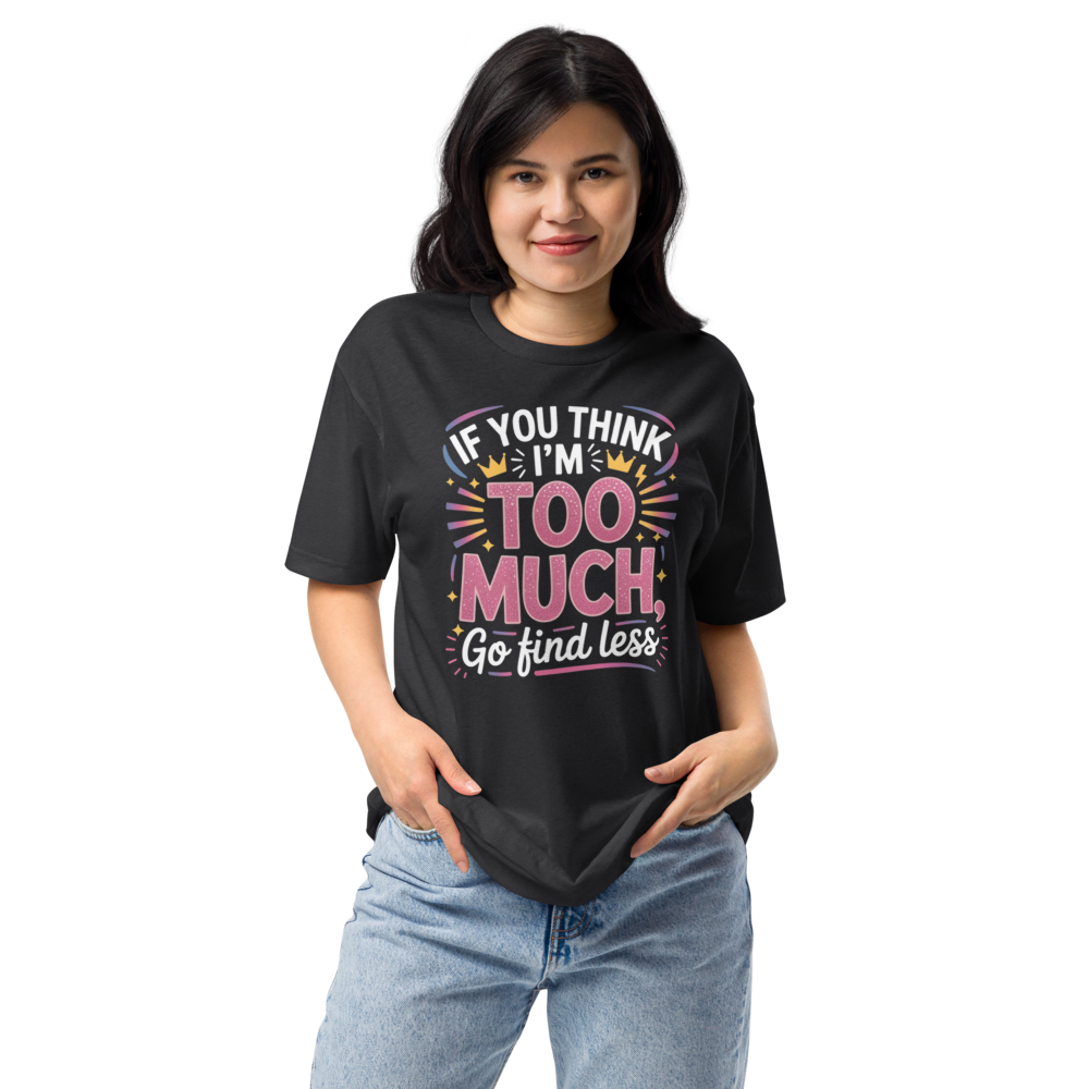 If you think I’m too much, go find less