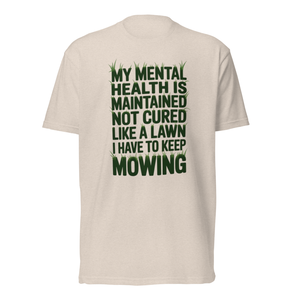 My mental health is maintained, not cured—like a lawn I have to keep mowing