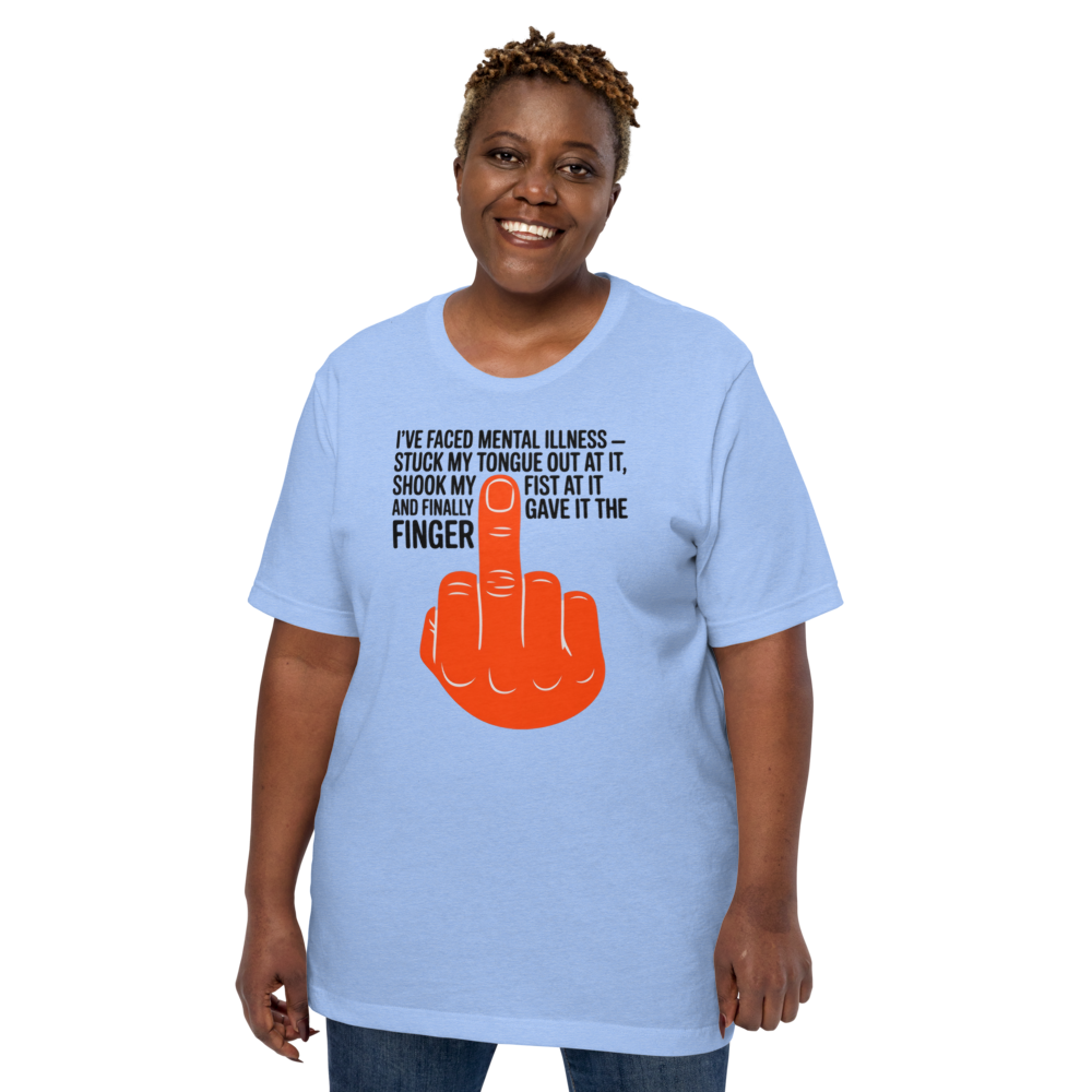 I'VE FACED MENTAL ILLNESS - STUCK MY TONGUE OUT AT IT, SHOOK MY FIST AT IT AND FINALLY GAVE IT THE FINGER